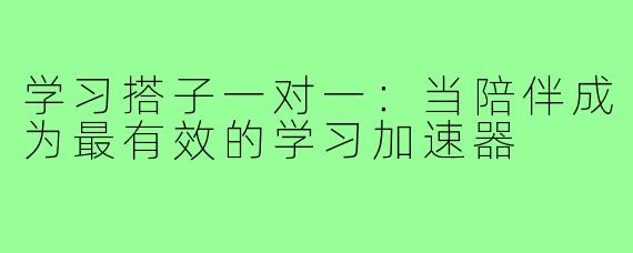 学习搭子一对一:当陪伴成为最有效的学习加速器