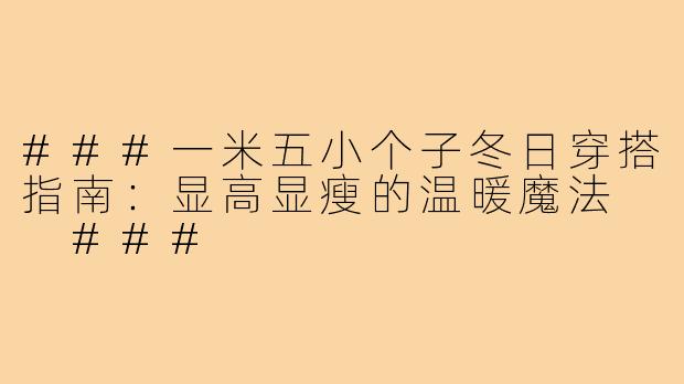 ###一米五小个子冬日穿搭指南:显高显瘦的温暖魔法
###