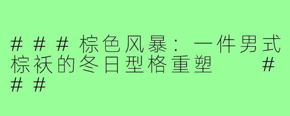 ###棕色风暴:一件男式棕袄的冬日型格重塑
###