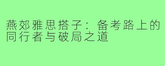 燕郊雅思搭子:备考路上的同行者与破局之道
