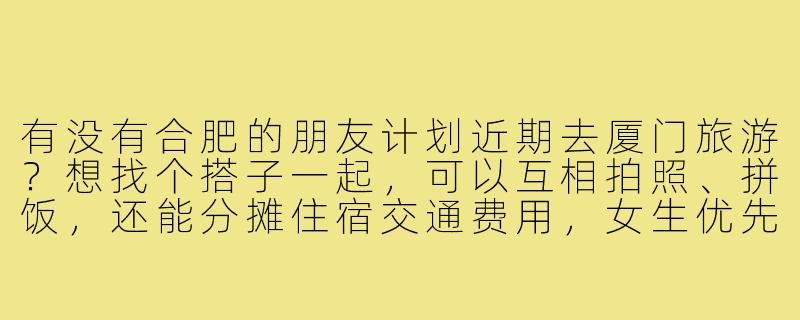 有没有合肥的朋友计划近期去厦门旅游？想找个搭子一起，可以互相拍照、拼饭，还能分摊住宿交通费用，女生优先，时间灵活可商量，主要想去鼓浪屿、厦门大学和曾厝垵逛逛～-合肥去厦门旅游搭子