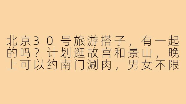 北京30号旅游搭子，有一起的吗？计划逛故宫和景山，晚上可以约南门涮肉，男女不限，主打一个拍照逛吃不孤单！