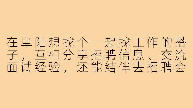在阜阳想找个一起找工作的搭子，互相分享招聘信息、交流面试经验，还能结伴去招聘会，有想一起的吗？