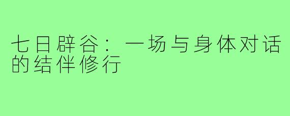 七日辟谷：一场与身体对话的结伴修行