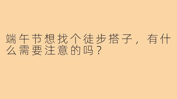 端午节想找个徒步搭子，有什么需要注意的吗？