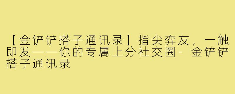 【金铲铲搭子通讯录】指尖弈友，一触即发——你的专属上分社交圈-金铲铲搭子通讯录