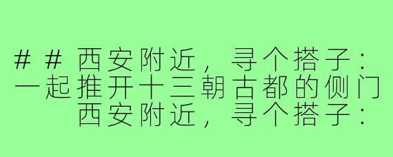 ##西安附近，寻个搭子：一起推开十三朝古都的侧门

西安附近，寻个搭子：一起推开十三朝古都的侧门