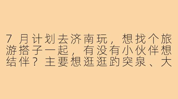 7月计划去济南玩，想找个旅游搭子一起，有没有小伙伴想结伴？主要想逛逛趵突泉、大明湖，尝尝地道鲁菜，时间大概3天左右，希望找个性格随和、喜欢拍照或美食的搭子，男女不限，费用AA~-7月济南旅游搭子