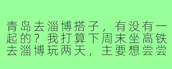 青岛去淄博搭子，有没有一起的？我打算下周末坐高铁去淄博玩两天，主要想尝尝正宗的淄博烧烤，逛逛八大局和海岱楼。时间比较灵活，可以周六早上出发周日回。寻1-2位搭子，男女不限，希望性格随和好相处，费用AA，互相拍照照应，有同行的朋友吗？