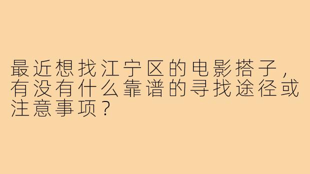 最近想找江宁区的电影搭子,有没有什么靠谱的寻找途径或注意事项?