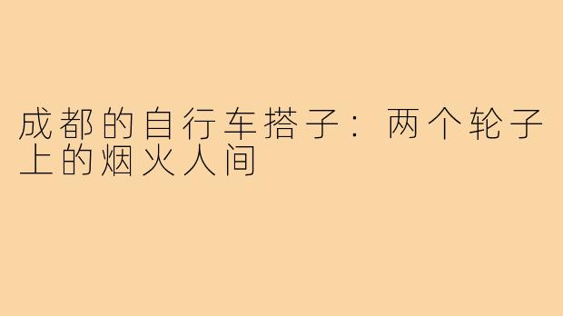 成都的自行车搭子：两个轮子上的烟火人间