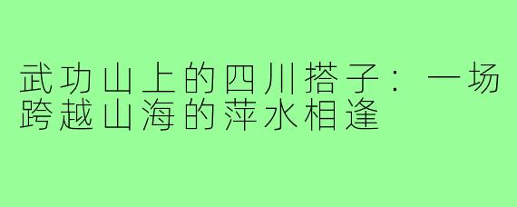 武功山上的四川搭子:一场跨越山海的萍水相逢