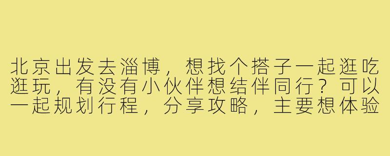 北京出发去淄博，想找个搭子一起逛吃逛玩，有没有小伙伴想结伴同行？可以一起规划行程，分享攻略，主要想体验淄博烧烤和当地文化，时间灵活，期待同行！-北京去淄博找搭子