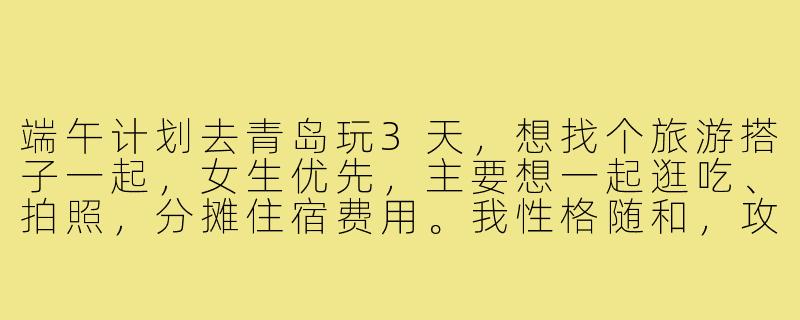 端午计划去青岛玩3天，想找个旅游搭子一起，女生优先，主要想一起逛吃、拍照，分摊住宿费用。我性格随和，攻略已做好，有同样计划的小伙伴吗？-端午青岛旅游搭子