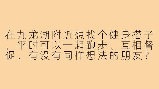 在九龙湖附近想找个健身搭子，平时可以一起跑步、互相督促，有没有同样想法的朋友？-九龙湖健身搭子