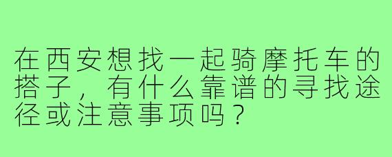 在西安想找一起骑摩托车的搭子，有什么靠谱的寻找途径或注意事项吗？
