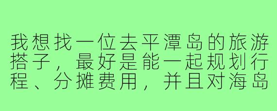 我想找一位去平潭岛的旅游搭子，最好是能一起规划行程、分摊费用，并且对海岛风光和美食感兴趣的朋友。你有什么建议或渠道可以推荐吗？