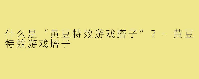 什么是“黄豆特效游戏搭子”？-黄豆特效游戏搭子