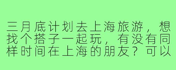 三月底计划去上海旅游,想找个搭子一起玩,有没有同样时间在上海的朋友?可以一起逛外滩、迪士尼,或者探索小众景点,互相拍照,分享美食,AA制消费。希望找个性格随和、行程节奏合拍的小伙伴,男女不限,有兴趣的私聊具体行程呀!