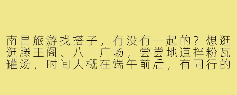 南昌旅游找搭子，有没有一起的？想逛逛滕王阁、八一广场，尝尝地道拌粉瓦罐汤，时间大概在端午前后，有同行的伙伴吗？-南昌旅游找搭子