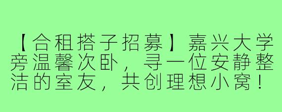 【合租搭子招募】嘉兴大学旁温馨次卧，寻一位安静整洁的室友，共创理想小窝！