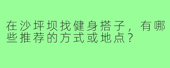 在沙坪坝找健身搭子，有哪些推荐的方式或地点？