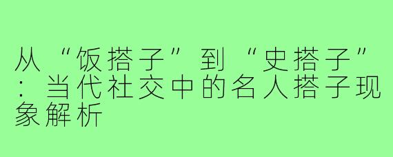 从“饭搭子”到“史搭子”：当代社交中的名人搭子现象解析
