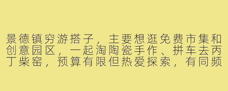 景德镇穷游搭子，主要想逛免费市集和创意园区，一起淘陶瓷手作、拼车去丙丁柴窑，预算有限但热爱探索，有同频的吗？-景德镇穷游搭子