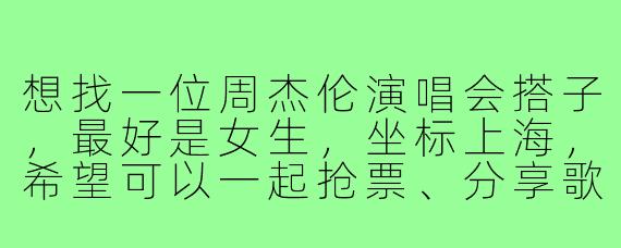 想找一位周杰伦演唱会搭子,最好是女生,坐标上海,希望可以一起抢票、分享歌单,现场大合唱时能互相拍视频记录,结束后还能约饭聊聊青春回忆,有没有同样期待的小伙伴?
