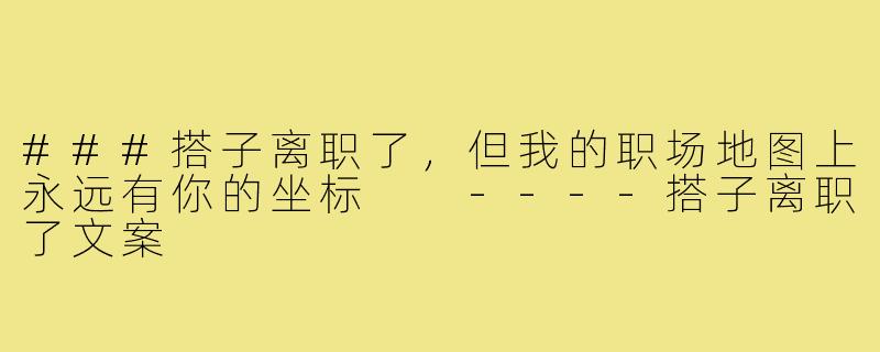 ###搭子离职了,但我的职场地图上永远有你的坐标
----搭子离职了文案