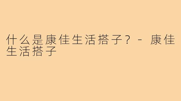 什么是康佳生活搭子？-康佳生活搭子