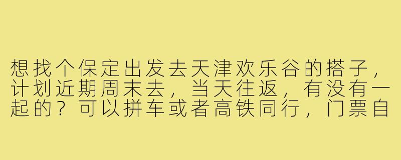 想找个保定出发去天津欢乐谷的搭子,计划近期周末去,当天往返,有没有一起的?可以拼车或者高铁同行,门票自理,主要想找个伴一起玩项目互相拍照~-保定去天津欢乐谷搭子