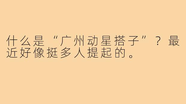 什么是“广州动星搭子”？最近好像挺多人提起的。