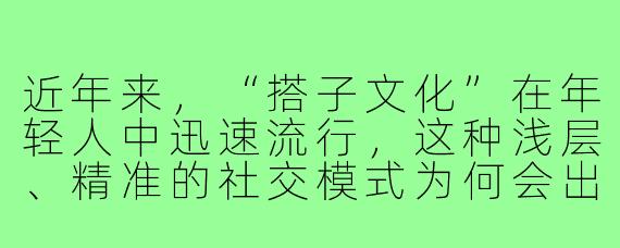 近年来，“搭子文化”在年轻人中迅速流行，这种浅层、精准的社交模式为何会出现？
