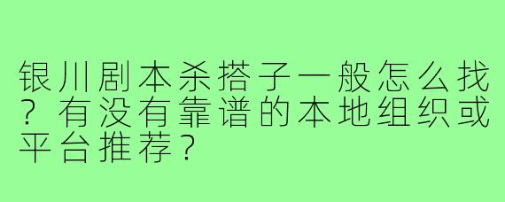 银川剧本杀搭子一般怎么找？有没有靠谱的本地组织或平台推荐？