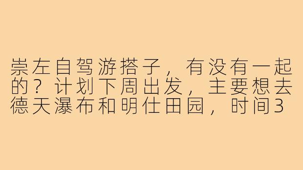 崇左自驾游搭子，有没有一起的？计划下周出发，主要想去德天瀑布和明仕田园，时间3天左右。现有两人一车，再招2-3位同行分摊费用，最好有自驾经验。行程可商量，期待性格随和、热爱自然风光的朋友加入！-崇左自驾游搭子