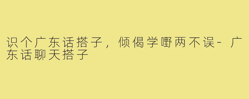 识个广东话搭子，倾偈学嘢两不误-广东话聊天搭子