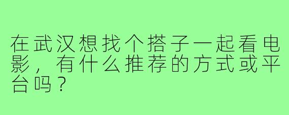在武汉想找个搭子一起看电影，有什么推荐的方式或平台吗？
