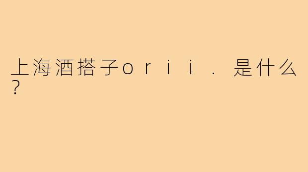 上海酒搭子orii.是什么？