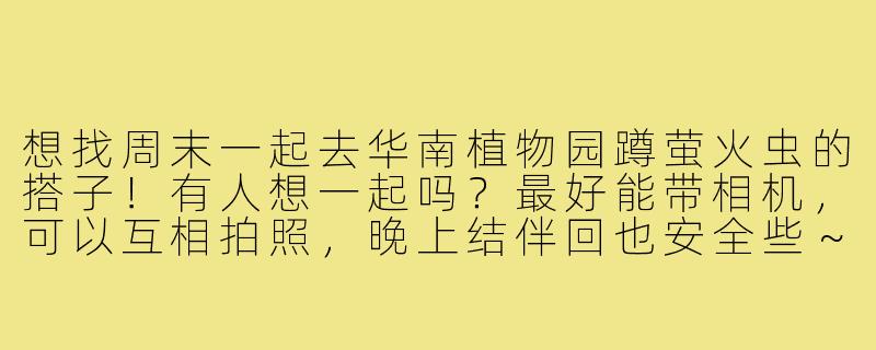 想找周末一起去华南植物园蹲萤火虫的搭子！有人想一起吗？最好能带相机，可以互相拍照，晚上结伴回也安全些～-广州萤火虫蹲搭子