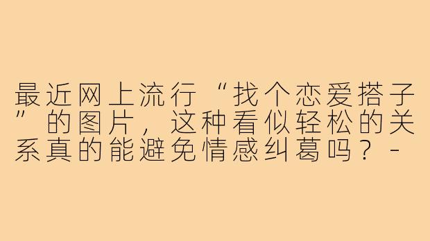 最近网上流行“找个恋爱搭子”的图片，这种看似轻松的关系真的能避免情感纠葛吗？-找个恋爱搭子图片