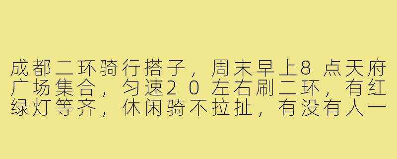 成都二环骑行搭子，周末早上8点天府广场集合，匀速20左右刷二环，有红绿灯等齐，休闲骑不拉扯，有没有人一起？-成都二环骑行搭子