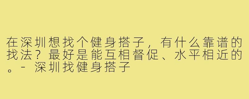 在深圳想找个健身搭子,有什么靠谱的找法?最好是能互相督促、水平相近的。-深圳找健身搭子