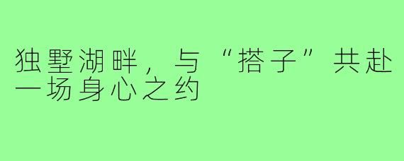 独墅湖畔，与“搭子”共赴一场身心之约