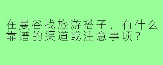在曼谷找旅游搭子，有什么靠谱的渠道或注意事项？