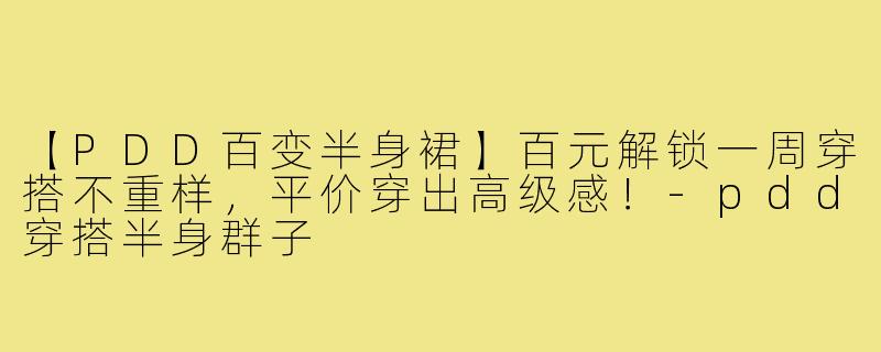 【PDD百变半身裙】百元解锁一周穿搭不重样，平价穿出高级感！-pdd穿搭半身群子