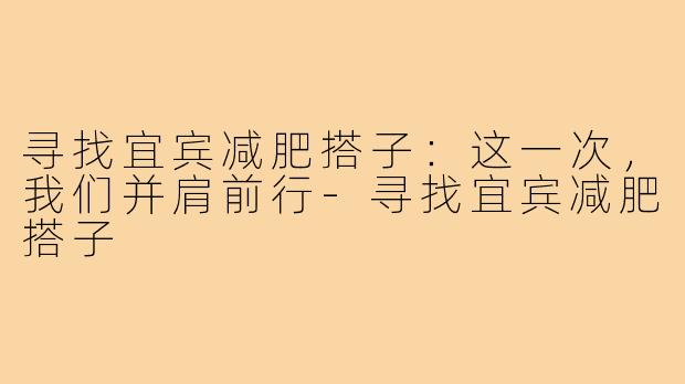 寻找宜宾减肥搭子：这一次，我们并肩前行-寻找宜宾减肥搭子