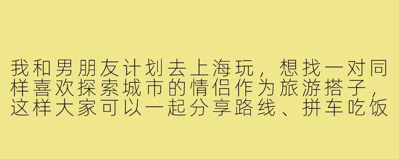 我和男朋友计划去上海玩,想找一对同样喜欢探索城市的情侣作为旅游搭子,这样大家可以一起分享路线、拼车吃饭,还能互相拍照。请问在上海找这样的情侣旅游搭子有什么靠谱的渠道或建议吗?-上海情侣旅游搭子