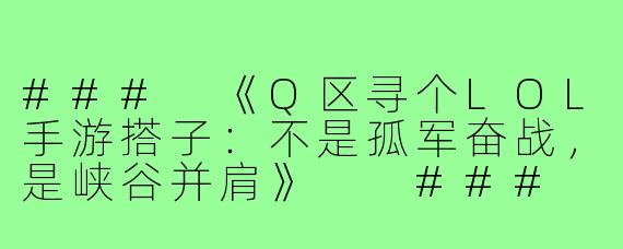 ###
《Q区寻个LOL手游搭子:不是孤军奋战,是峡谷并肩》
###