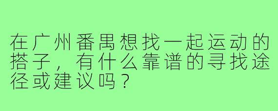 在广州番禺想找一起运动的搭子,有什么靠谱的寻找途径或建议吗?